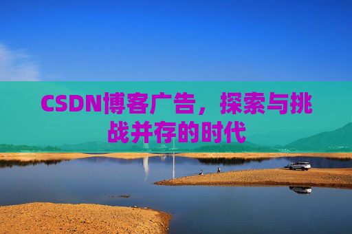 CSDN博客广告，探索与挑战并存的时代