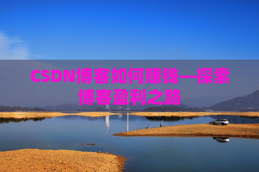 CSDN博客如何赚钱—探索博客盈利之路